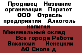 Продавец › Название организации ­ Паритет, ООО › Отрасль предприятия ­ Алкоголь, напитки › Минимальный оклад ­ 23 000 - Все города Работа » Вакансии   . Ненецкий АО,Снопа д.